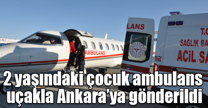 2 yaşındaki çocuk ambulans uçakla Ankara’ya gönderildi