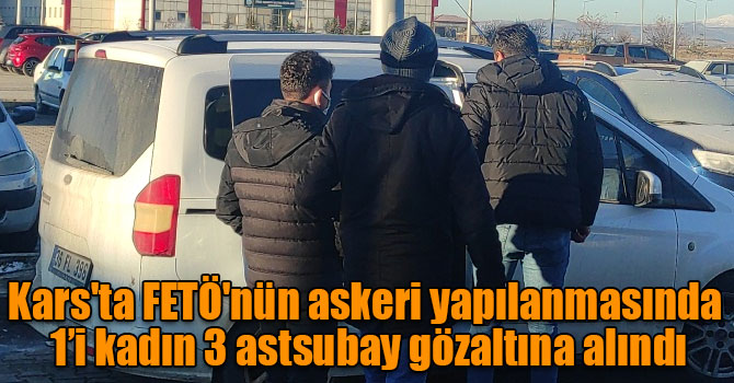 Kars'ta FETÖ'nün askeri yapılanmasında 1’i kadın 3 astsubay gözaltına alındı
