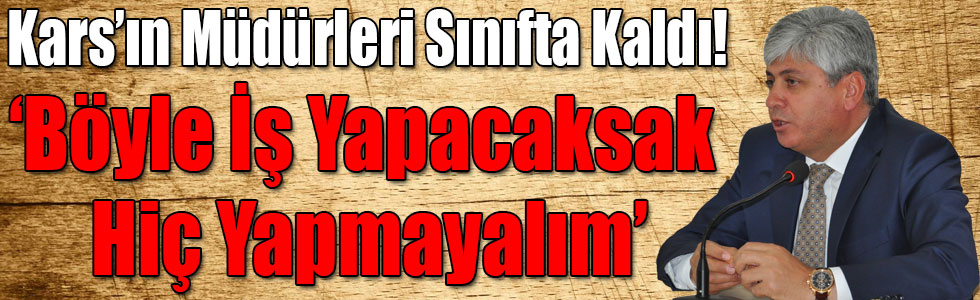 Kars’ın Müdürleri Sınıfta Kaldı! Vali Doğan: ‘Böyle İş Yapacaksak Hiç Yapmayalım’
