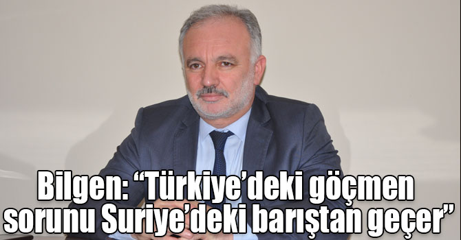 Bilgen: “Türkiye’deki göçmen sorunu Suriye’deki barıştan geçer”
