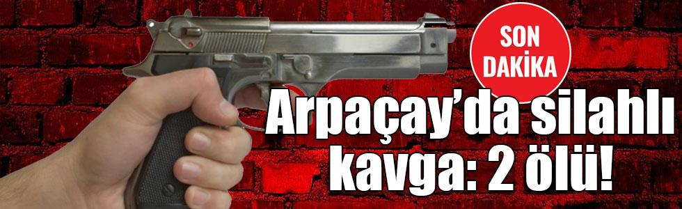 Arpaçay’da silahlı kavga: 2 ölü!