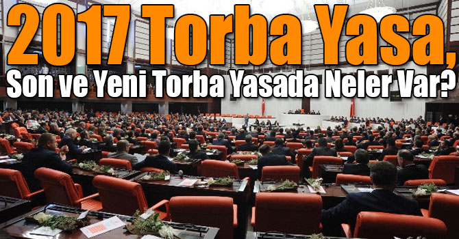 2017 Torba Yasa, Son ve Yeni Torba Yasada Neler Var? 2017 Torba Yasa, Son ve Yeni Torba Yasada Neler Var?