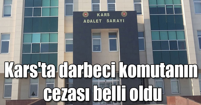 Kars'ta darbeci komutanın cezası belli oldu