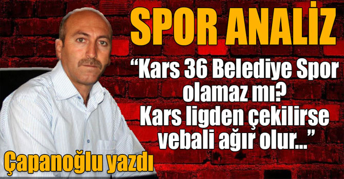 Işık Çapanoğlu Spor Analiz: “Kars 36 Belediye Spor olamaz mı? Kars ligden çekilirse vebali ağır olur…”