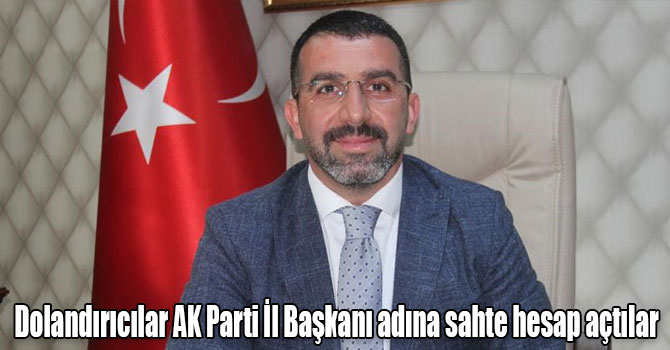 Dolandırıcılar AK Parti İl Başkanı adına sahte hesap açtılar