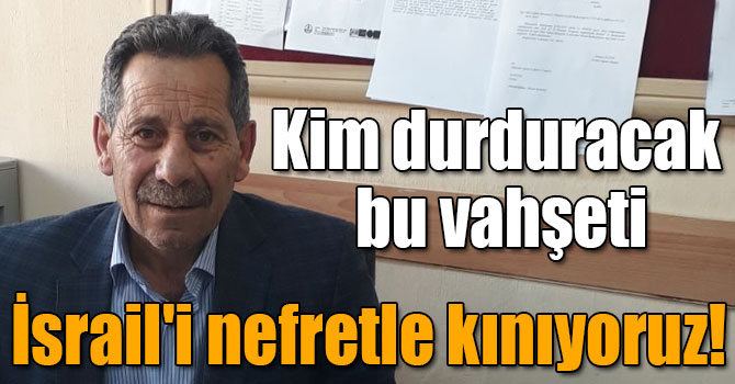 Kim durduracak bu vahşeti İsrail'i nefretle kınıyoruz!
