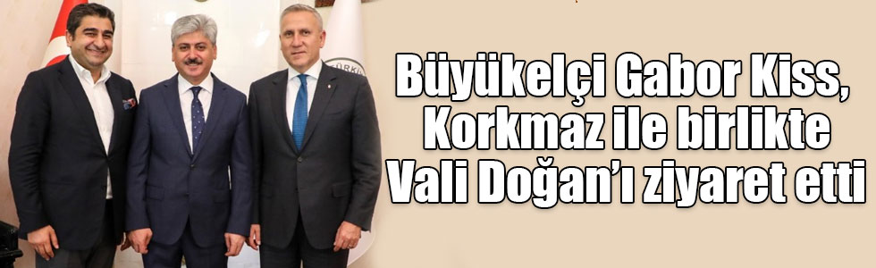 Macaristan Büyükelçisi Gabor Kiss, Korkmaz ile birlikte Vali Doğan’ı ziyaret etti