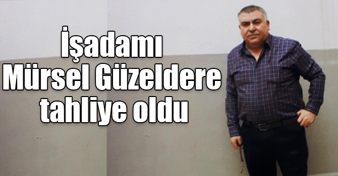 İşadamı Mürsel Güzeldere tahliye oldu