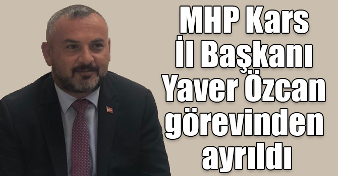 MHP Kars İl Başkanı Yaver Özcan görevinden ayrıldı