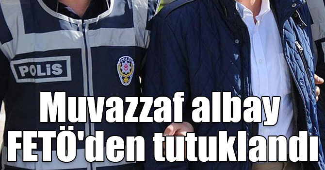 Muvazzaf albay FETÖ'den tutuklandı
