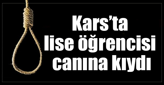 Kars’ta lise öğrencisi canına kıydı