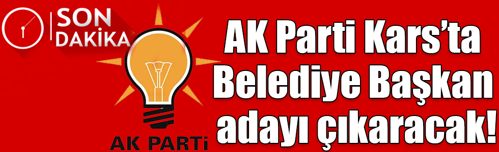 AK Parti Kars’ta Belediye Başkan adayı çıkaracak!