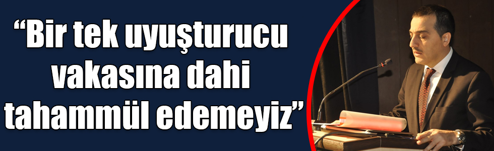 Vali Öksüz: “Bir tek uyuşturucu vakasına dahi tahammül edemeyiz”
