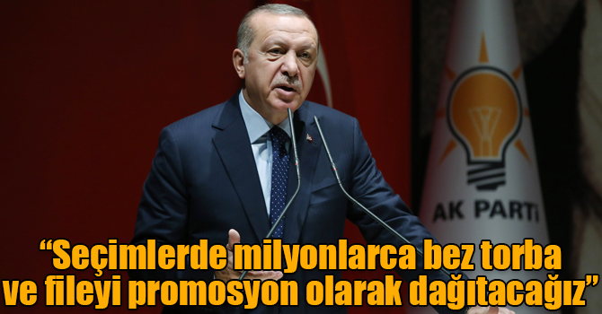 Cumhurbaşkanı Erdoğan: “Seçimlerde milyonlarca bez torba ve fileyi promosyon olarak dağıtacağız”