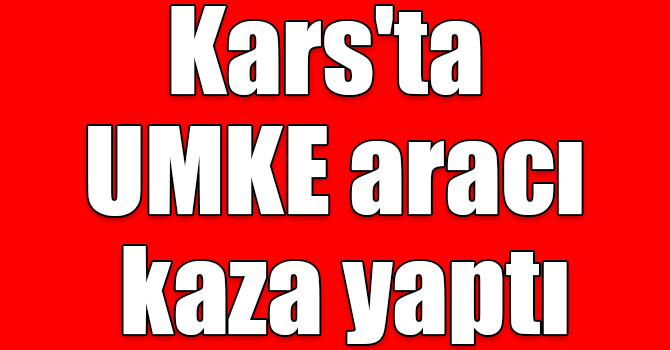 Kars'ta UMKE aracı kaza yaptı