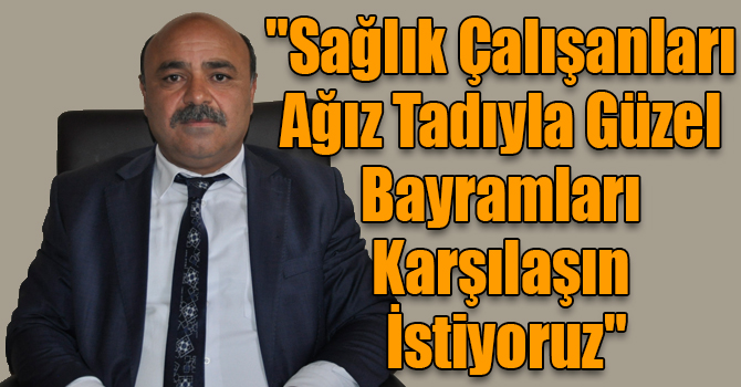 Sarıkaya: "Sağlık Çalışanları Ağız Tadıyla Güzel Bayramları Karşılaşın İstiyoruz"