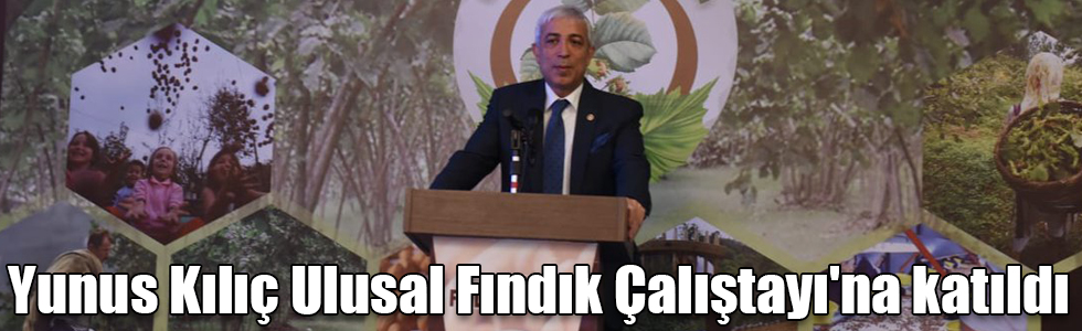 Yunus Kılıç Ulusal Fındık Çalıştayı'na katıldı