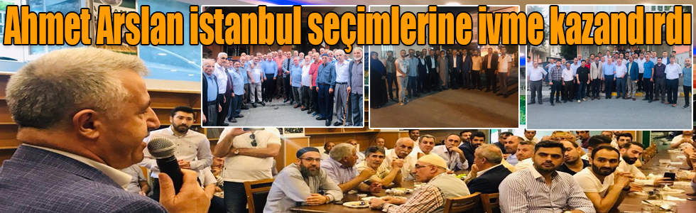 Ahmet Arslan İstanbul seçimlerine ivme kazandırdı