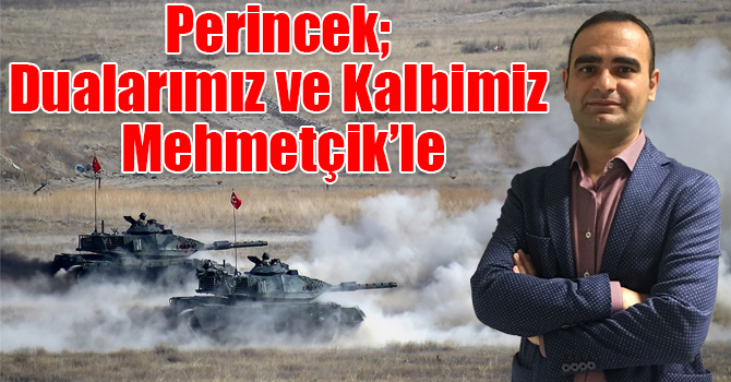 Perincek; Dualarımız ve Kalbimiz Mehmetçik’le