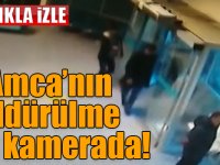 Amca’nın öldürülme anı kamerada!