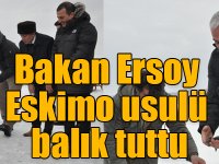 Bakan Ersoy Eskimo usulü balık tuttu