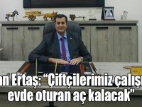 Başkan Ertaş: “Çiftçilerimiz çalışmasa evde oturan aç kalacak”