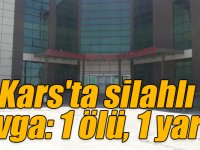 Kars'ta silahlı kavga: 1 ölü, 1 yaralı
