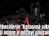 Darbecilerin "kafasına sıkın" dediği imam, 15 Temmuz gecesi yaşadıklarını unutamıyor