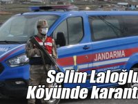 Selim Laloğlu Köyünde karantina!