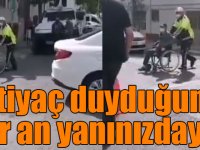 “İhtiyaç duyduğunuz her an yanınızdayız”