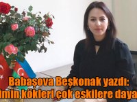 Babaşova Beşkonak, “Azerbaycan ile Ermenistan arasındaki gerilimin kökleri çok eskilere dayanır“