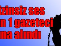 Kars’ta izinsiz ses kaydından 1 gazeteci gözaltına alındı
