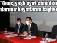 “Genç, yaşlı ayırt etmeden insanlarımız hayatlarını kaybediyor”