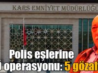 Kars’ta polis eşlerine FETÖ operasyonu: 5 gözaltı