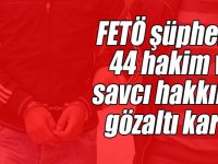 FETÖ şüphelisi 44 hakim ve savcı hakkında gözaltı kararı
