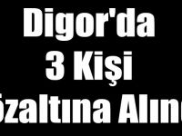 Digor'da 3 Kişi Gözaltına Alındı!