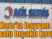 Kars’ta bayram sabahı bıçaklı kavga!