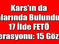 Kars'ın da Aralarında Bulunduğu 17 İlde FETÖ Operasyonu: 15 Gözaltı