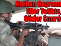 Kurban Bayramında Eller Tetikte, Gözler Sınırda