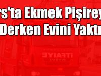 Kars'ta Ekmek Pişireyim Derken Evini Yaktı