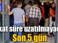 Dikkat süre uzatılmayacak! Son 5 gün