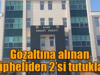 Gözaltına alınan 6 şüpheliden 2’si tutuklandı
