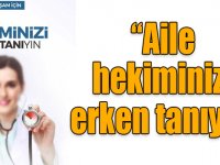 “Aile hekiminizi erken tanıyın”