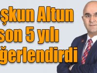 Coşkun Altun son 5 yılı değerlendirdi