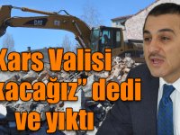 Kars Valisi “yıkacağız” dedi ve yıktı