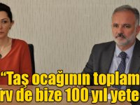 Ayhan Bilgen: "Taş ocağının toplam rezerv de bize 100 yıl yetecek"