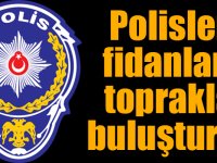 Polisler fidanları toprakla buluşturdu