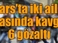 Kars'ta iki aile arasında kavga: 6 gözaltı