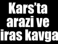 Kars’ta arazi ve miras kavgası