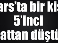 Kars’ta 5’inci kattan düşen bir kişi hayatını kaybetti